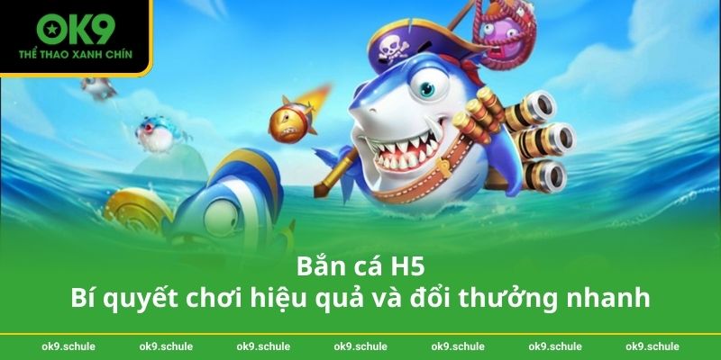 Bắn cá H5 - Bí quyết chơi hiệu quả và đổi thưởng nhanh
