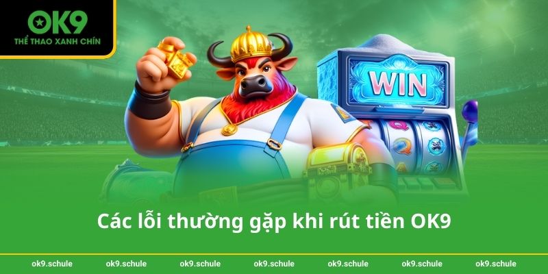 Các lỗi thường gặp khi rút tiền OK9 và cách khắc phục