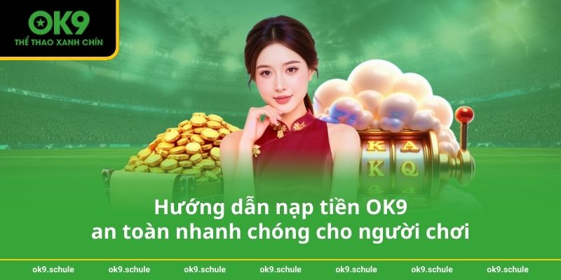 Hướng dẫn Nạp tiền OK9 an toàn nhanh chóng cho người chơi