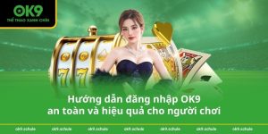 Hướng dẫn đăng nhập OK9 an toàn và hiệu quả cho người chơi