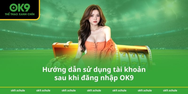 Hướng dẫn sử dụng tài khoản sau khi đăng nhập OK9