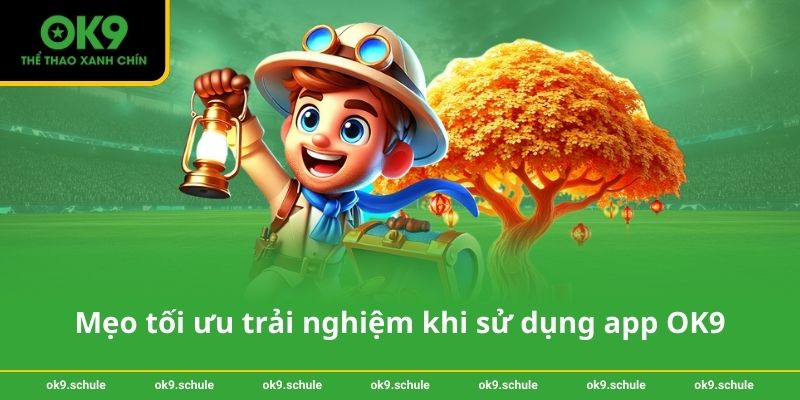Mẹo tối ưu trải nghiệm khi sử dụng app OK9