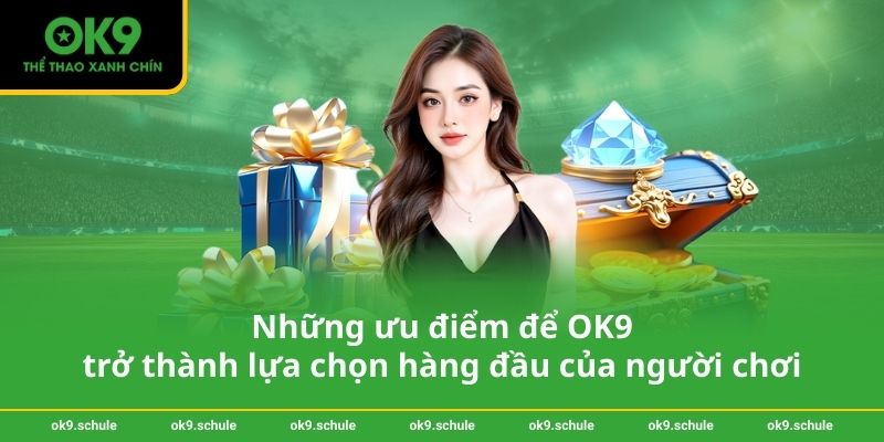 Những ưu điểm để OK9 trở thành lựa chọn hàng đầu của người chơi
