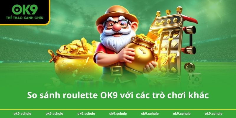 So sánh roulette OK9 với các trò chơi khác tại casino OK9