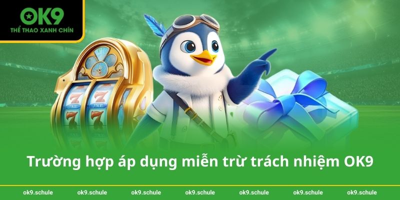 Trường hợp áp dụng miễn trừ trách nhiệm OK9